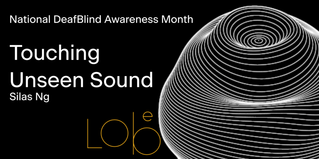 National DeafBlind Awareness Month. Touching Unseen Sound. Silas Ng. 
